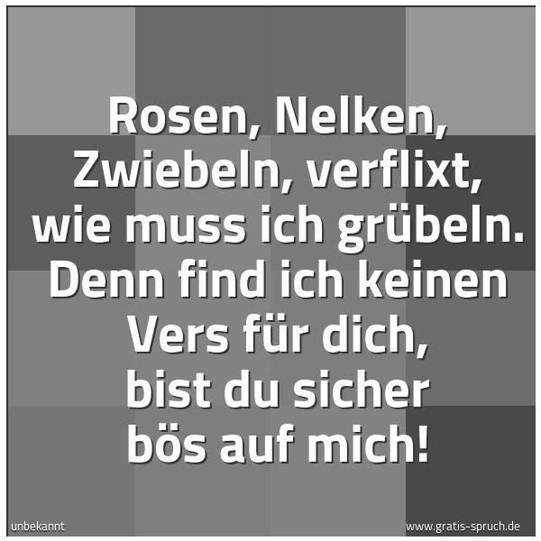 Quadratisches Spruchbild: Rosen, Nelken, Zwiebeln, verflixt, wie muss ich grübeln. Denn find ich keinen Vers für dic …