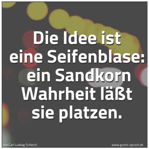 Quadratisches Spruchbild: Die Idee ist eine Seifenblase:  ein Sandkorn Wahrheit läßt sie platzen.