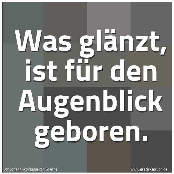 Quadratisches Spruchbild: Was glänzt, ist für den Augenblick geboren.