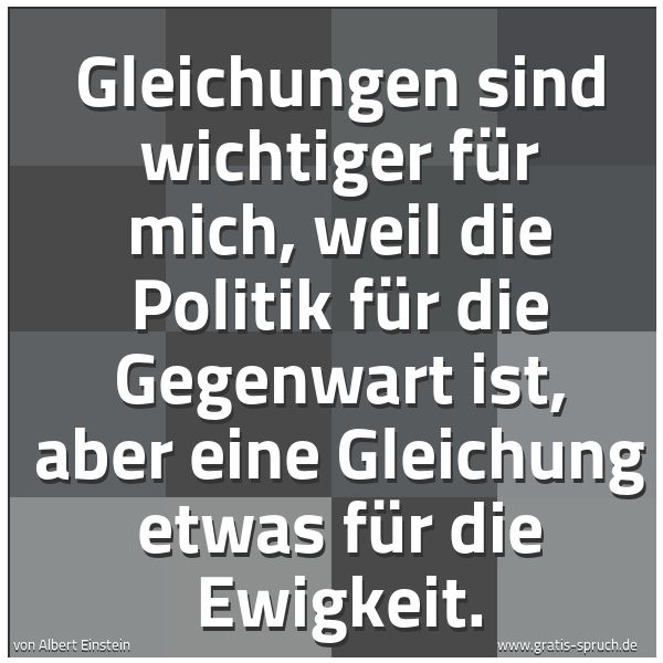 Quadratisches Spruchbild: Gleichungen sind wichtiger für mich, weil die Politik für die Gegenwart ist, aber eine Gle …