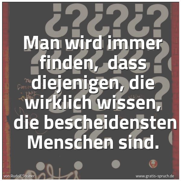 Quadratisches Spruchbild: Man wird immer finden,  dass diejenigen, die wirklich wissen,  die bescheidensten Menschen …