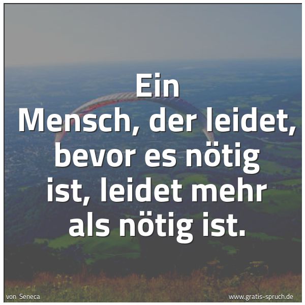 Quadratisches Spruchbild: Ein Mensch, der leidet, bevor es nötig ist, leidet mehr als nötig ist.