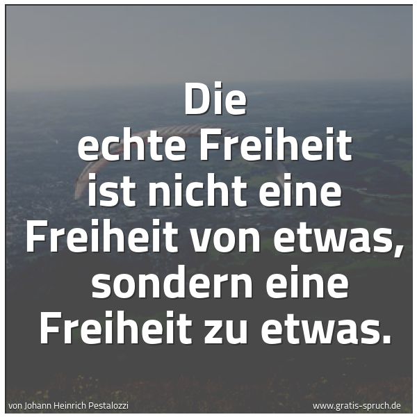 Quadratisches Spruchbild: Die echte Freiheit ist nicht eine Freiheit von etwas,  sondern eine Freiheit zu etwas.