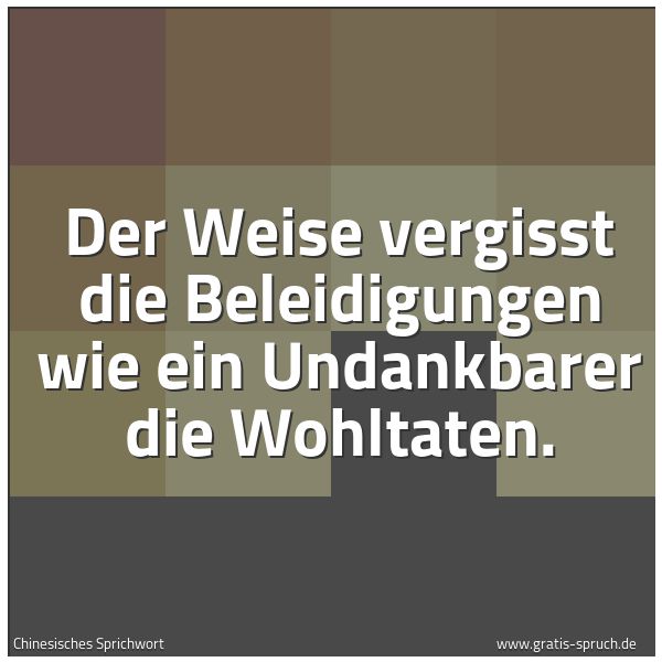 Quadratisches Spruchbild: Der Weise vergisst die Beleidigungen wie ein Undankbarer die Wohltaten.