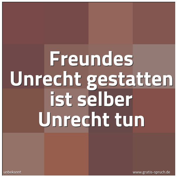 Quadratisches Spruchbild: Freundes Unrecht gestatten ist selber Unrecht tun