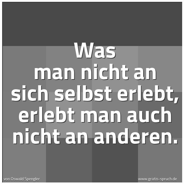 Quadratisches Spruchbild: Was man nicht an sich selbst erlebt, erlebt man auch nicht an anderen.