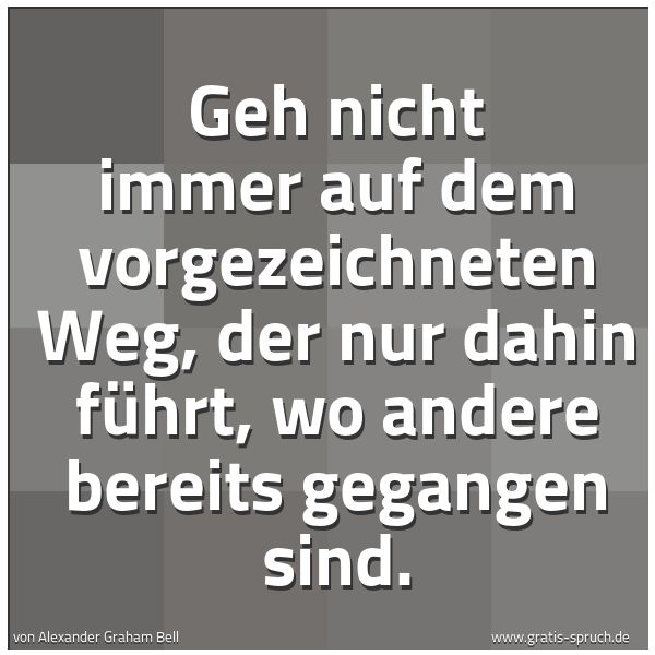 Quadratisches Spruchbild: Geh nicht immer auf dem vorgezeichneten Weg, der nur dahin führt, wo andere bereits gegang …