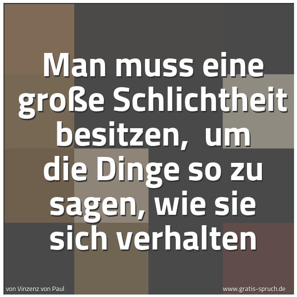 Quadratisches Spruchbild: Man muss eine große Schlichtheit besitzen,  um die Dinge so zu sagen, wie sie sich verhalt …