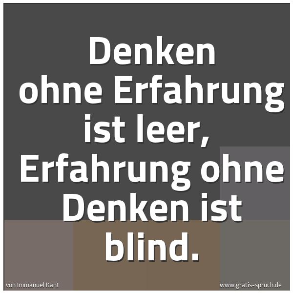 Quadratisches Spruchbild: Denken ohne Erfahrung ist leer,  Erfahrung ohne Denken ist blind.