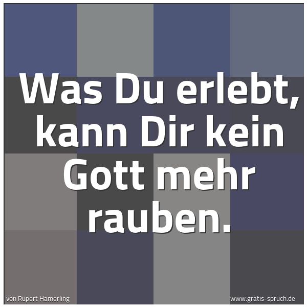 Quadratisches Spruchbild: Was Du erlebt, kann Dir kein Gott mehr rauben.