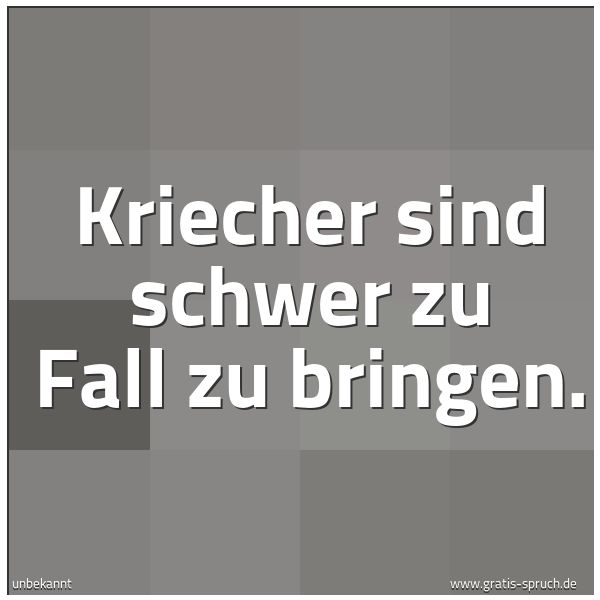 Quadratisches Spruchbild: Kriecher sind schwer zu Fall zu bringen.