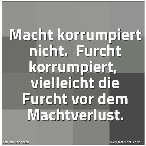 Quadratisches Spruchbild: Macht korrumpiert nicht.  Furcht korrumpiert,  vielleicht die Furcht vor dem Machtverlust.