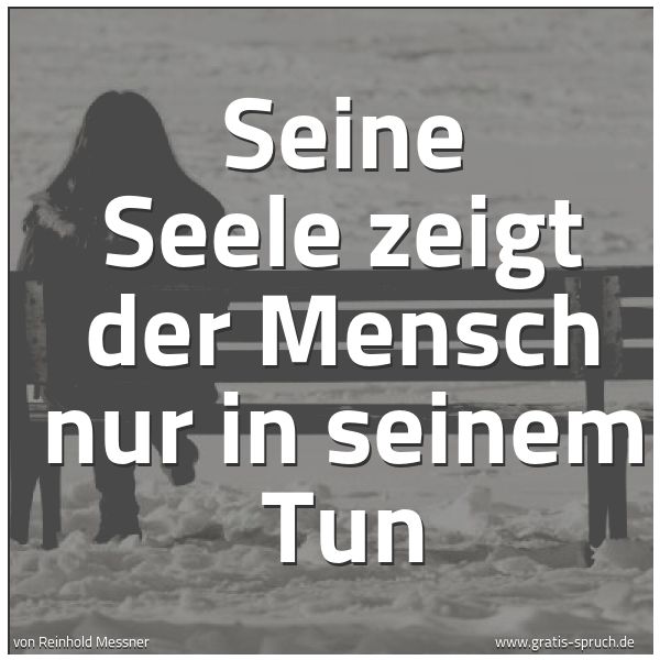 Quadratisches Spruchbild: Seine Seele zeigt der Mensch nur in seinem Tun