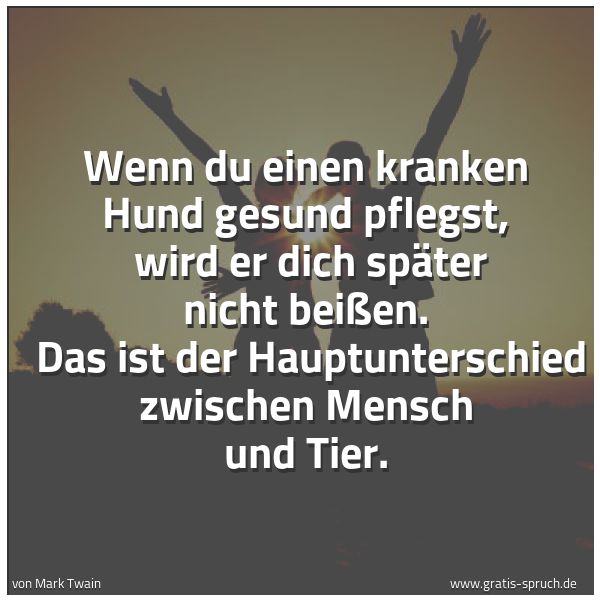 Quadratisches Spruchbild: Wenn du einen kranken Hund gesund pflegst,  wird er dich später nicht beißen.  Das ist der …
