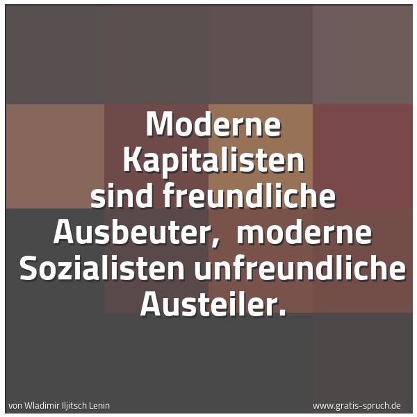 Quadratisches Spruchbild: Moderne Kapitalisten sind freundliche Ausbeuter,  moderne Sozialisten unfreundliche Austei …