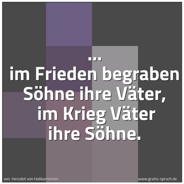 Quadratisches Spruchbild: ... im Frieden begraben Söhne ihre Väter,  im Krieg Väter ihre Söhne.