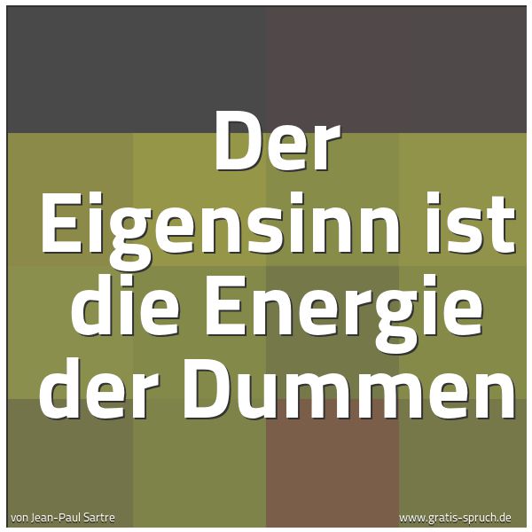 Quadratisches Spruchbild: Der Eigensinn ist die Energie der Dummen