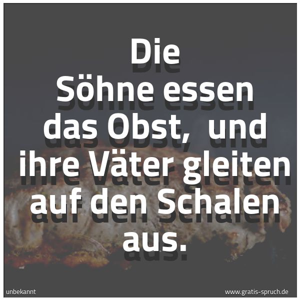 Quadratisches Spruchbild: Die Söhne essen das Obst,  und ihre Väter gleiten auf den Schalen aus.