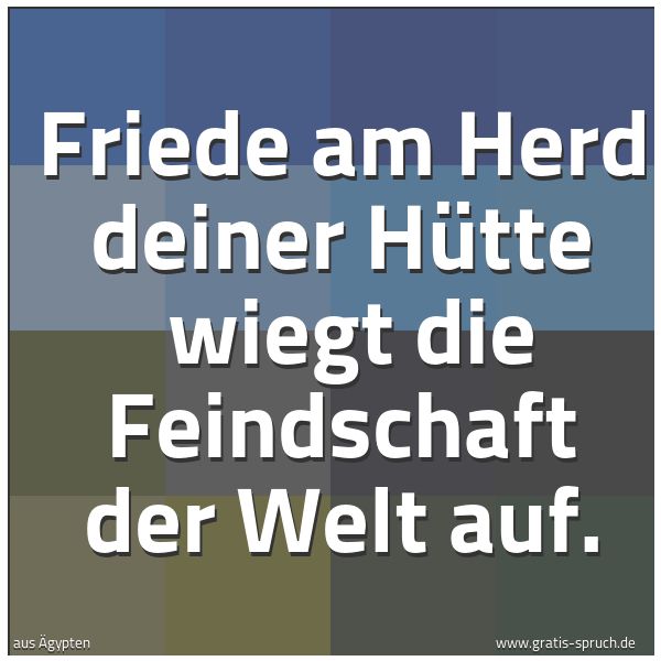 Quadratisches Spruchbild: Friede am Herd deiner Hütte  wiegt die Feindschaft der Welt auf.
