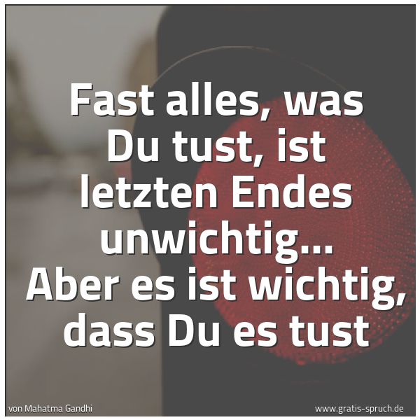Quadratisches Spruchbild: Fast alles, was Du tust, ist letzten Endes unwichtig... Aber es ist wichtig, dass Du es tu …