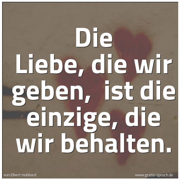 Quadratisches Spruchbild: Die Liebe, die wir geben,  ist die einzige, die wir behalten.
