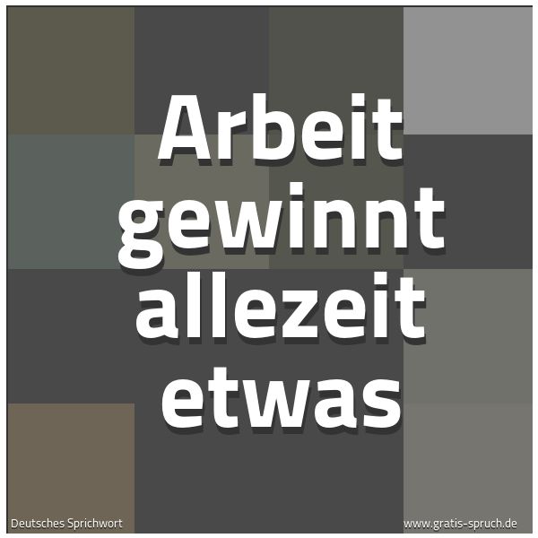 Quadratisches Spruchbild: Arbeit gewinnt allezeit etwas