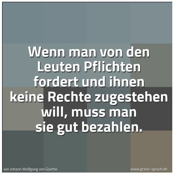 Quadratisches Spruchbild: Wenn man von den Leuten Pflichten fordert und ihnen keine Rechte zugestehen will, muss man …
