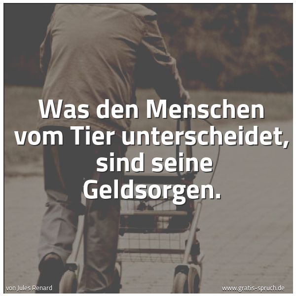 Quadratisches Spruchbild: Was den Menschen vom Tier unterscheidet,  sind seine Geldsorgen.