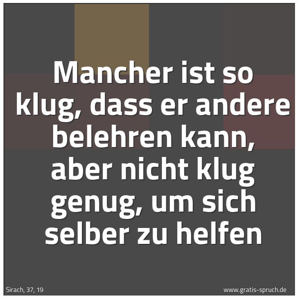 Quadratisches Spruchbild: Mancher ist so klug, dass er andere belehren kann, aber nicht klug genug, um sich selber z …