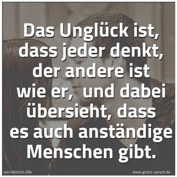 Quadratisches Spruchbild: Das Unglück ist, dass jeder denkt, der andere ist wie er,  und dabei übersieht, dass es au …