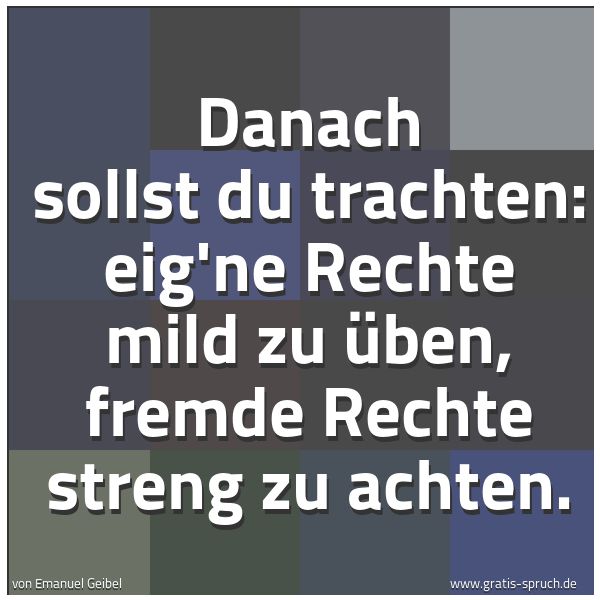 Quadratisches Spruchbild: Danach sollst du trachten: eig'ne Rechte mild zu üben, fremde Rechte streng zu achten.