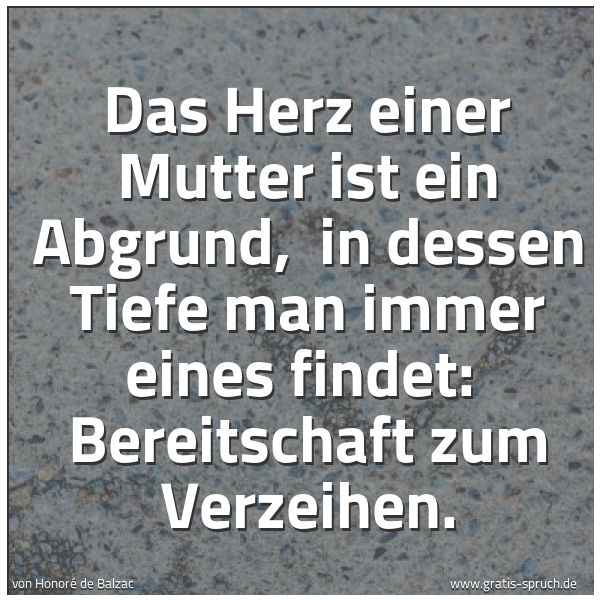 Quadratisches Spruchbild: Das Herz einer Mutter ist ein Abgrund,  in dessen Tiefe man immer eines findet:  Bereitsch …