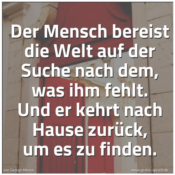 Quadratisches Spruchbild: Der Mensch bereist die Welt auf der Suche nach dem, was ihm fehlt. Und er kehrt nach Hause …