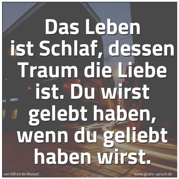 Quadratisches Spruchbild: Das Leben ist Schlaf, dessen Traum die Liebe ist. Du wirst gelebt haben, wenn du geliebt h …