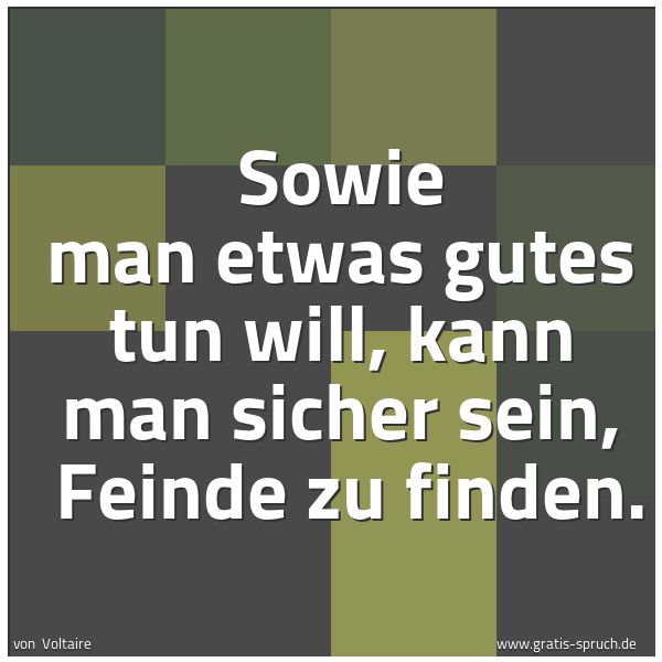 Quadratisches Spruchbild: Sowie man etwas gutes tun will, kann man sicher sein,  Feinde zu finden.