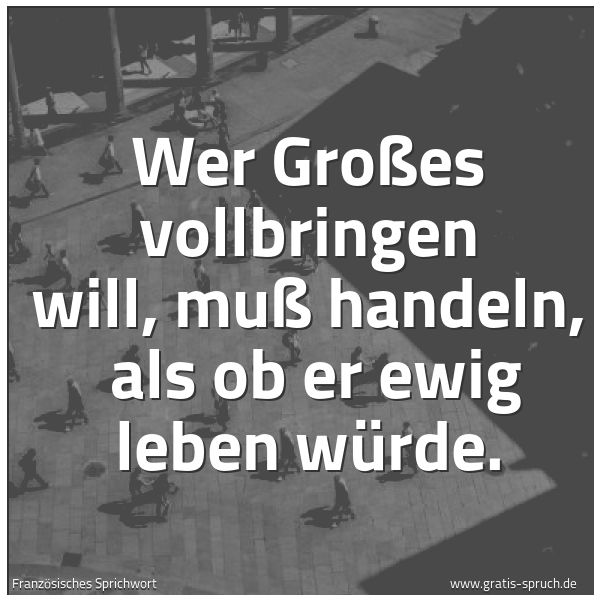 Quadratisches Spruchbild: Wer Großes vollbringen will, muß handeln,  als ob er ewig leben würde.