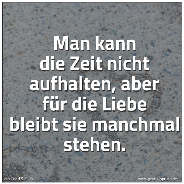 Quadratisches Spruchbild: Man kann die Zeit nicht aufhalten, aber für die Liebe bleibt sie manchmal stehen.