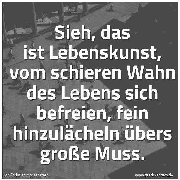 Quadratisches Spruchbild: Sieh, das ist Lebenskunst, vom schieren Wahn des Lebens sich befreien, fein hinzulächeln ü …