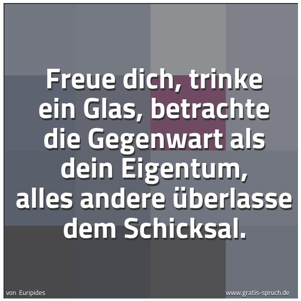 Quadratisches Spruchbild: Freue dich, trinke ein Glas, betrachte die Gegenwart als dein Eigentum, alles andere überl …