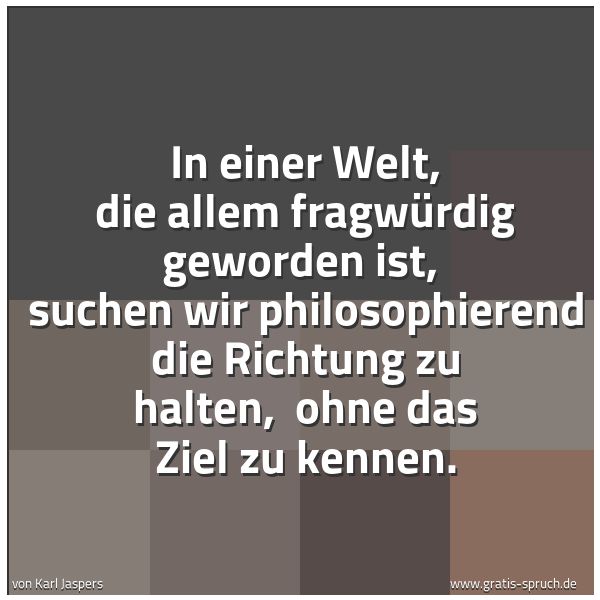 Quadratisches Spruchbild: In einer Welt, die allem fragwürdig geworden ist,  suchen wir philosophierend die Richtung …