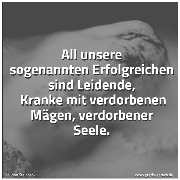 Quadratisches Spruchbild: All unsere sogenannten Erfolgreichen sind Leidende,  Kranke mit verdorbenen Mägen, verdorb …