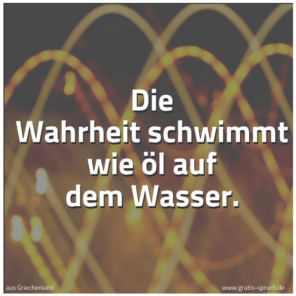 Quadratisches Spruchbild: Die Wahrheit schwimmt wie Öl auf dem Wasser.