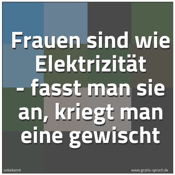 Quadratisches Spruchbild: Frauen sind wie Elektrizität - fasst man sie an, kriegt man eine gewischt