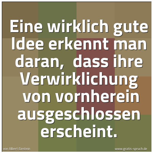 Quadratisches Spruchbild: Eine wirklich gute Idee erkennt man daran,  dass ihre Verwirklichung  von vornherein ausge …
