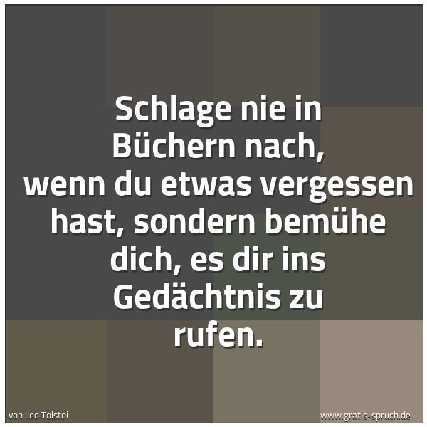 Quadratisches Spruchbild: Schlage nie in Büchern nach, wenn du etwas vergessen hast, sondern bemühe dich, es dir ins …