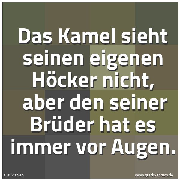 Quadratisches Spruchbild: Das Kamel sieht seinen eigenen Höcker nicht,  aber den seiner Brüder hat es immer vor Auge …