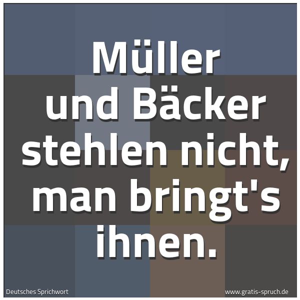 Quadratisches Spruchbild: Müller und Bäcker stehlen nicht, man bringt's ihnen.