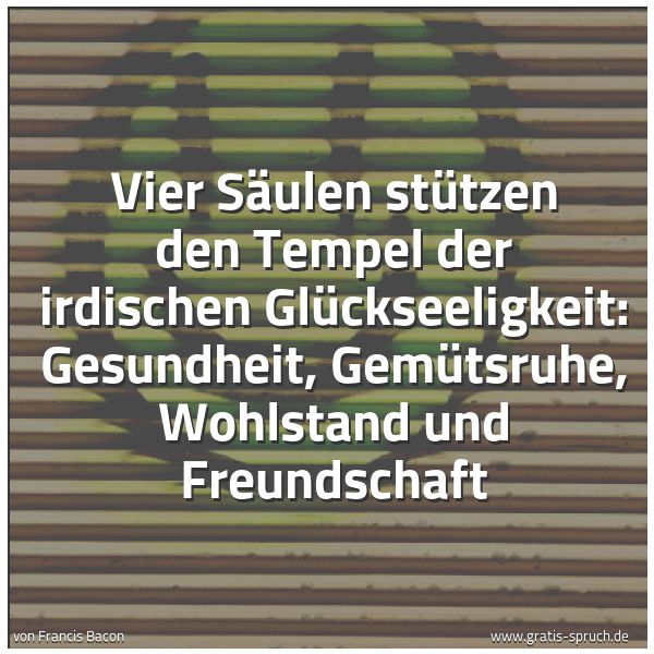 Quadratisches Spruchbild: Vier Säulen stützen den Tempel der irdischen Glückseeligkeit: Gesundheit, Gemütsruhe, Wohl …