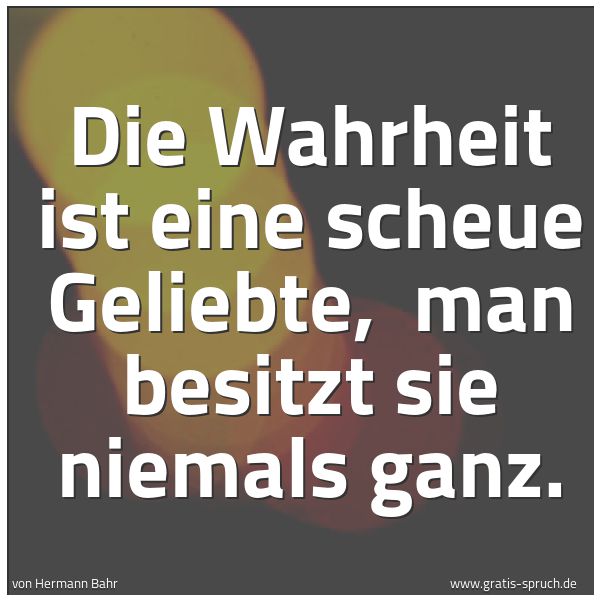 Quadratisches Spruchbild: Die Wahrheit ist eine scheue Geliebte,  man besitzt sie niemals ganz.