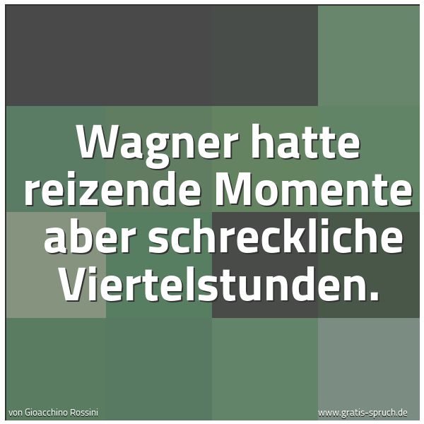 Quadratisches Spruchbild: Wagner hatte reizende Momente  aber schreckliche Viertelstunden.